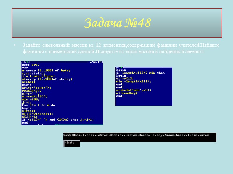 Задайте символьный массив из 12 элементов,содержащий фамилии учителей.Найдите фамилию с наименьшей длиной.Выведите на экран